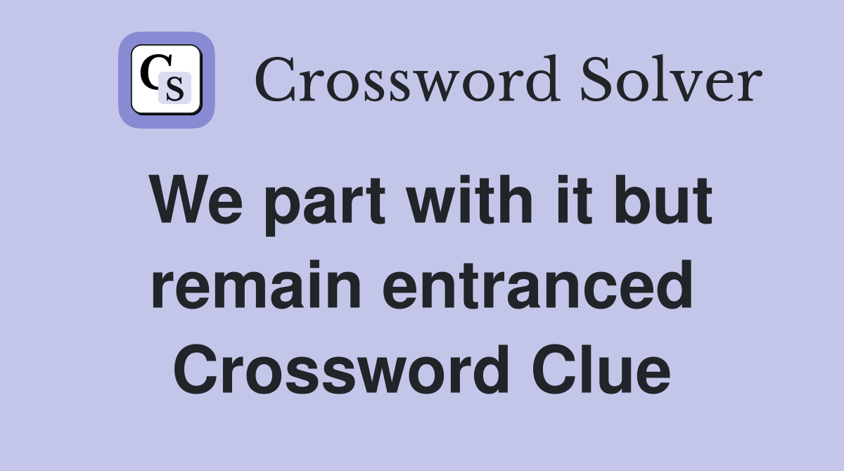 We part with it but remain entranced Crossword Clue Answers
